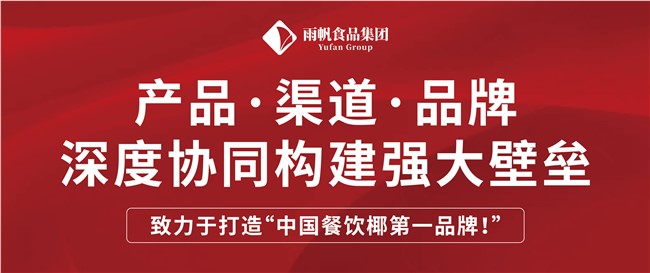 雨帆食品集团 | 产品.渠道.品牌深度协同构建强大壁垒，致力于打造“中国餐饮椰第一品牌！”
